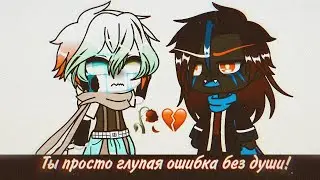 Прикол - Ты просто глупая ошибка без души!😔 [Шиппов нет]