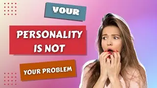YOU PERSONALITY IS NOT YOUR PROBLEM (Trigger Warning Ahead)
