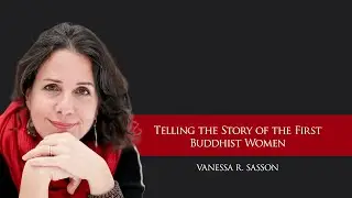 Vanessa R. Sasson - "Telling the Story of the First Buddhist Women"