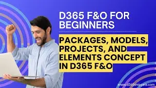 Packages, Models, Projects, and Elements in D365 | Dynamics 365 FO Beginners Tutorial #d365  #erp