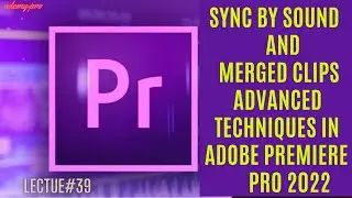 Sync by Sound and Merged Clips: Advanced Techniques in Adobe Premiere Pro | Lecture 39