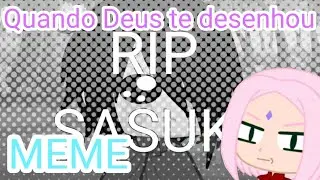 Quando Deus te desenhou -(MEME){Sasuke S2 Sakura}Gacha club