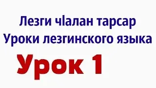 Лезги чlалан тарсар... Уроки лезгинского языка... «Урок 1»