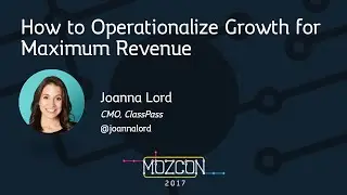 How to Operationalize Growth for Maximum Revenue [MozCon 2017] — Joanna Lord