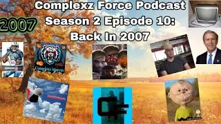 The Complexz Force Podcast Season 2 Episode 10: Complexz Force Goes Back To 2007