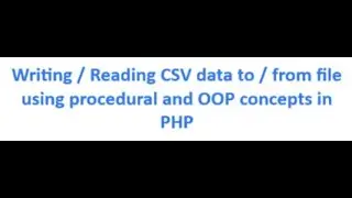 Create CSV file and read from that file using PHP program