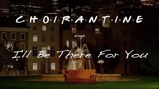 I'll Be There For You (The Rembrandts) by CHOIRANTINE