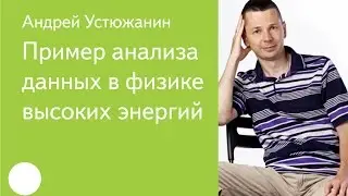 004. Пример анализа данных в физике высоких энергий — Андрей Устюжанин