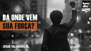 DA ONDE VEM SUA FORÇA? | BOM DIA COM ORAÇÃO | Josué Valandro Jr.