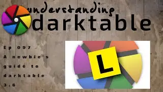 darktable ep 097 - A newbie's guide to darktable 3.6