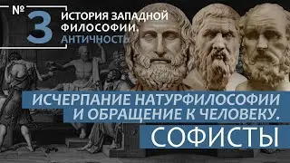 История Западной философии. Лекция №3. «Исчерпание натурфилософии и обращение к человеку.  Софисты»