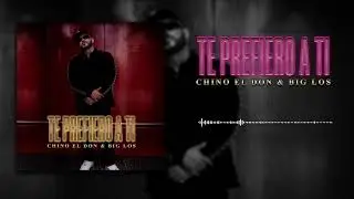 CHINO EL DON &  BIG LOS - TE PREFIERO A TI
