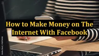 How to Make Money on The Internet With Facebook
