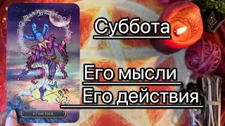СУББОТА. ЕГО МЫСЛИ. ЕГО ДЕЙСТВИЯ. Онлайн таро расклад. Гадание онлайн. Tarot. Taro