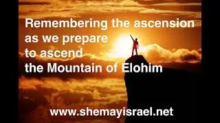 Remembering the ascension as we prepare to ascend the Mountain of Elohim