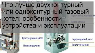 Что лучше двухконтурный или одноконтурный газовый котел: особенности устройства и эксплуатации