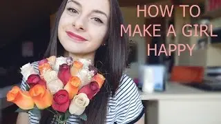 HOW TO MAKE A GIRL HAPPY: 10 DO'S & DONT'S