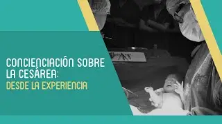 Concienciación sobre la cesárea: Desde la experiencia
