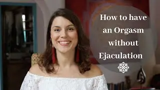 How to have an Orgasm without Ejaculation