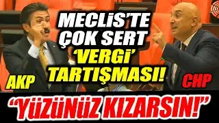 AKP'li ismin söyledikleri CHP'lileri çileden çıkardı! Meclis'te çok sert 'vergi' tartışması!