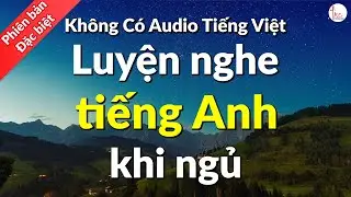 Luyện Nghe Tiếng Anh Khi Ngủ | Không có Audio tiếng Việt | Lizenglish