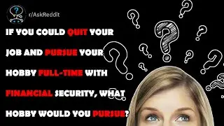 If you could quit your job and pursue your with financial security, what hobby would you pursue?