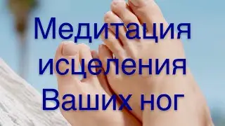 Медитация исцеления ваших ног