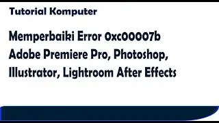 Memperbaiki Error 0xc00007b Adobe Premiere Pro, Photoshop, Illustrator, Lightroom After Effect
