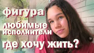 где хочу жить, фигура, любимые блогеры и исполнители | вопрос - ответ
