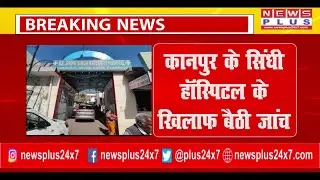 BREAKING KANPUR कानपुर के सिंधी हॉस्पिटल के खिलाफ बैठी जांच | R K SINDHI HOSPITAL | NEWS PLUS