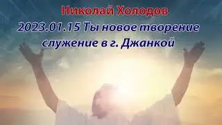 2023 01 15 Ты новое творение - г  Джанкой - Николай Холодов