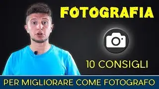 10 consigli per migliorare come fotografo