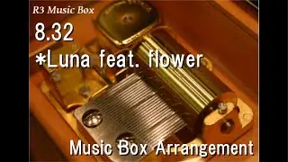 8.32/*Luna feat. flower [Music Box]