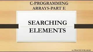 ARRAYS PART –E | SEARCHING ELEMENTS IN AN ARRAY- WITH EXAMPLE AND CODE