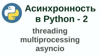 Асинхронность в Python - часть 2 (threading, multiprocessing, asyncio)