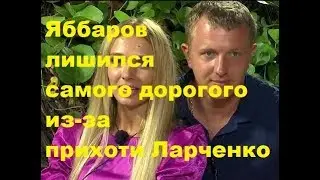 Яббаров лишился самого дорогого из-за прихоти Ларченко. ДОМ-2 новости