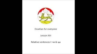 Ossetian lesson XVI: Relative clauses with чи & цы