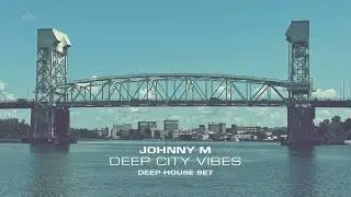 Johnny M - Deep City Vibes | Deep House Set
