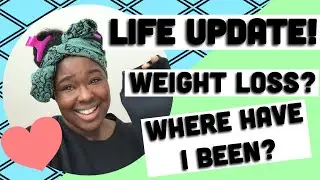 Life update! | Weight Loss? | Where have I been?