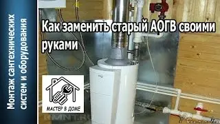 КАК ПРАВИЛЬНО ЗАМЕНИТЬ СТАРЫЙ АОГВ  НА НОВЫЙ своими руками  ,,Мастер в доме,,