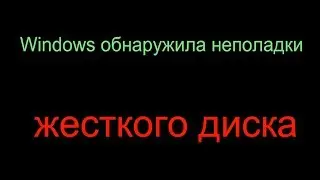 Windows обнаружила неполадки жесткого диска