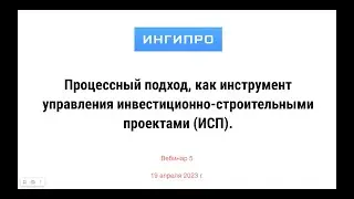 Вебинар №5. "Процессный подход, как инструмент управления инвестиционно-строительными проектами"
