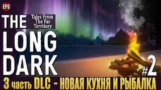 The Long Dark - Новая кухня и рыбалка - Прохождение #2 (стрим)