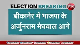 LOK SABHA ELECTION RESULTS 2024 LIVE UPDATES : BIKANER से BJP के ARJUNRAM MEGHWAL आगे| BREAKING
