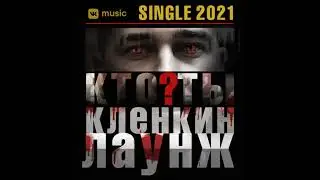 Клёнкин Лаунж - КТО ТЫ? (SINGLE 2021)