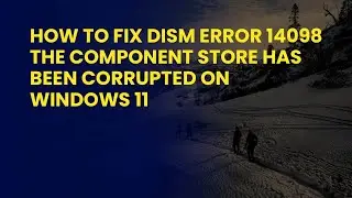 How to Fix DISM Error 14098 The component store has been corrupted on Windows 11