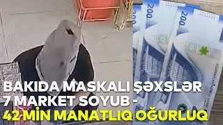 Bakıda maskalı şəxslər 7 marketi soyub - 42 min manatlıq oğurluq