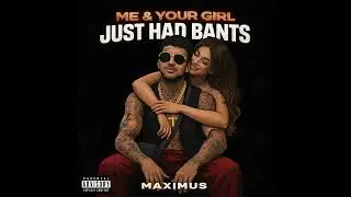Maximus ----- Me & Your Girl, Just Had Bants