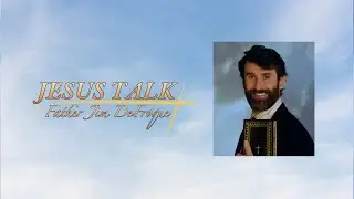 Jesus Talk With Father Jim DeFroque