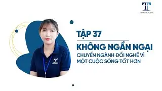 TẬP 37: KHÔNG NGẦN NGẠI CHUYỂN NGÀNH ĐỔI NGHỀ VÌ MỘT CUỘC SỐNG TỐT HƠN